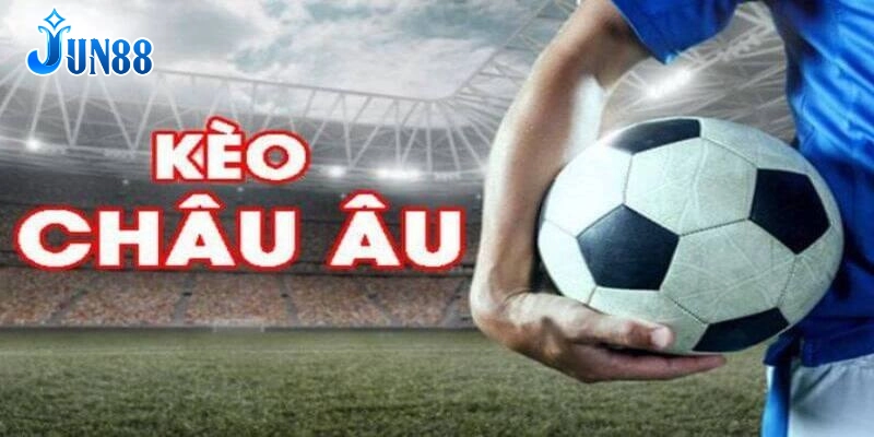 Kèo châu Âu là gì? Tìm hiểu chi tiết ngay!